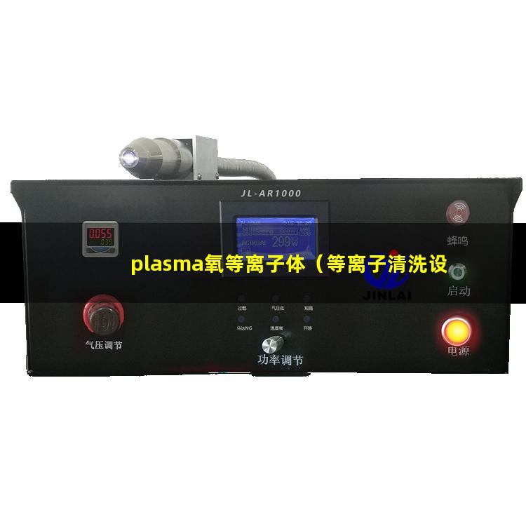 plasma氧等离子体（等离子清洗设备等离子清洗设备plasma等离子清洗机）