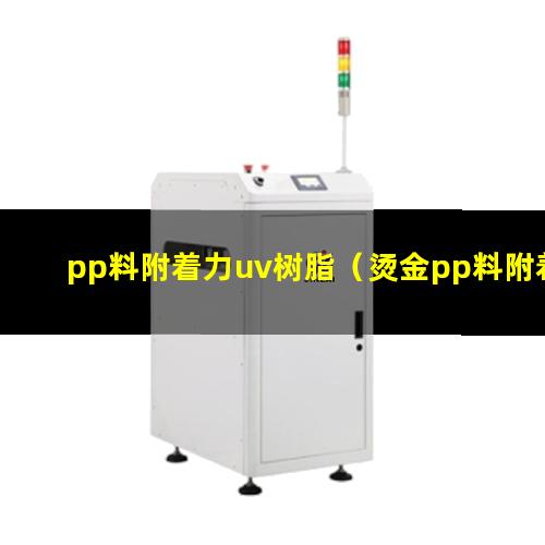 pp料附着力uv树脂（烫金pp料附着力多少）