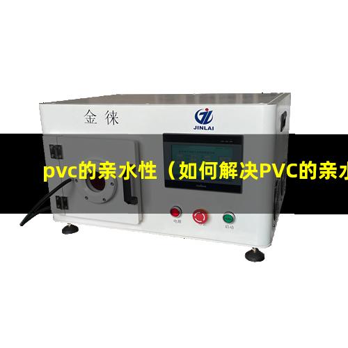 pvc的亲水性（如何解决PVC的亲水性）PP材料和PVC的亲水性