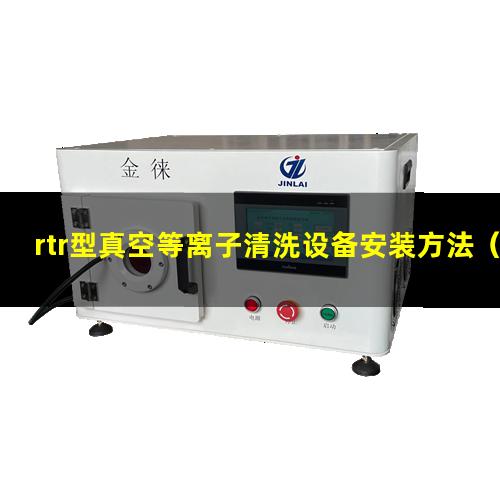 rtr型真空等离子清洗设备安装方法