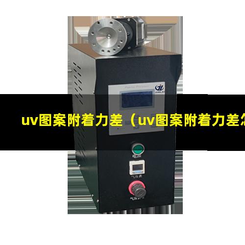 uv图案附着力差（uv图案附着力差怎么解决）