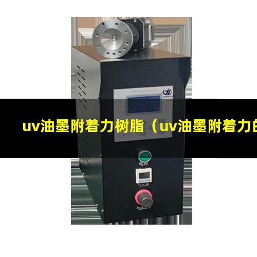 uv油墨附着力树脂（uv油墨附着力的检测方法）