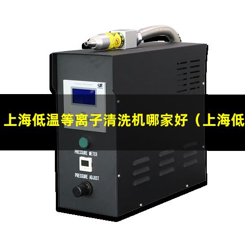 上海低温等离子清洗机哪家好（上海低温等离子表面处理机维修）