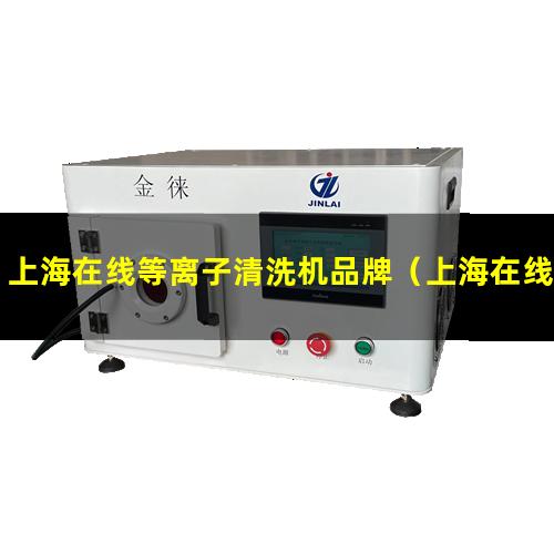 上海在线等离子清洗机品牌（上海在线等离子清洗机技术特点）