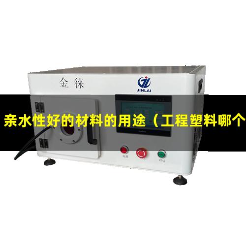 亲水性好的材料的用途（工程塑料哪个亲水性好）