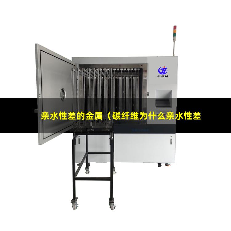 亲水性差的金属（碳纤维为什么亲水性差原因）
