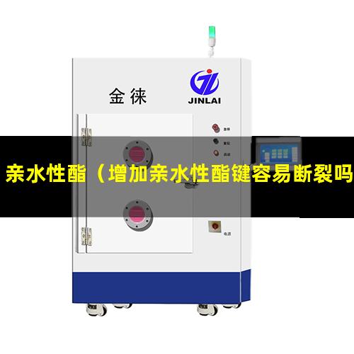 亲水性酯（增加亲水性酯键容易断裂吗）亲水性酯单体