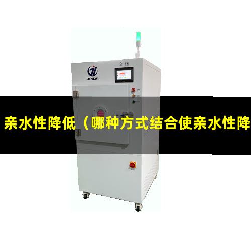 亲水性降低（哪种方式结合使亲水性降低）亲水性降低对吗