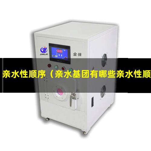 亲水性顺序（亲水基团有哪些亲水性顺序）矿物的亲水性顺序