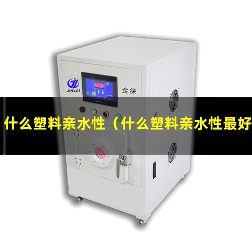 什么塑料亲水性（什么塑料亲水性最好）