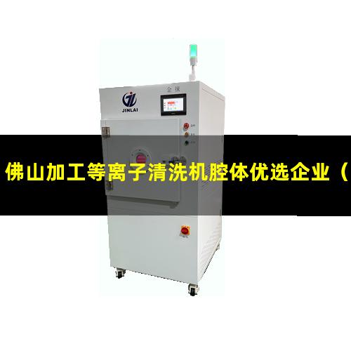 佛山加工等离子清洗机腔体优选企业