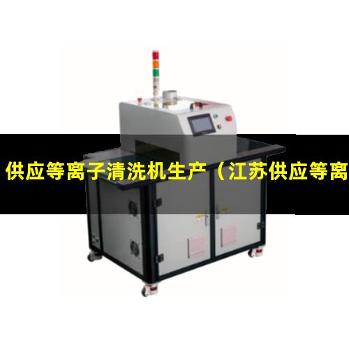 供应等离子清洗机生产（江苏供应等离子清洗机腔体规格尺寸齐全）