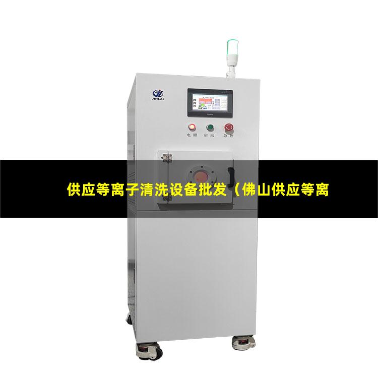 供应等离子清洗设备批发（佛山供应等离子清洗机腔体规格尺寸齐全）