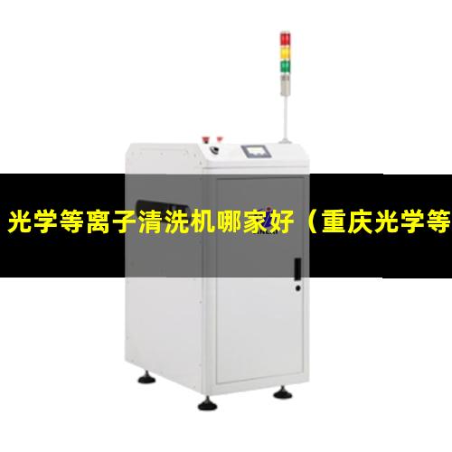 光学等离子清洗机哪家好（重庆光学等离子清洗机哪家好）