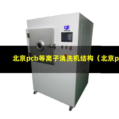 北京pcb等离子清洗机结构（北京pcb等离子清洗机生产商）