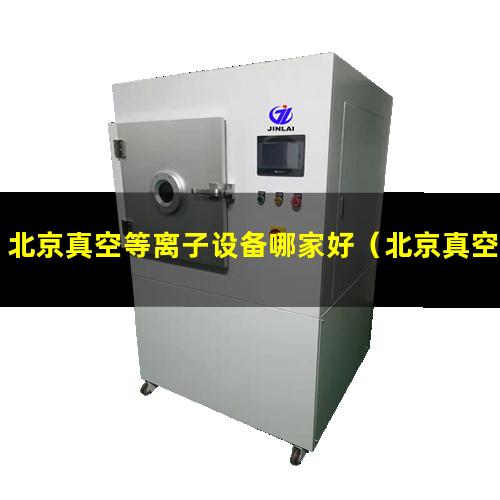 北京真空等离子设备哪家好（北京真空式等离子处理机安装方法）