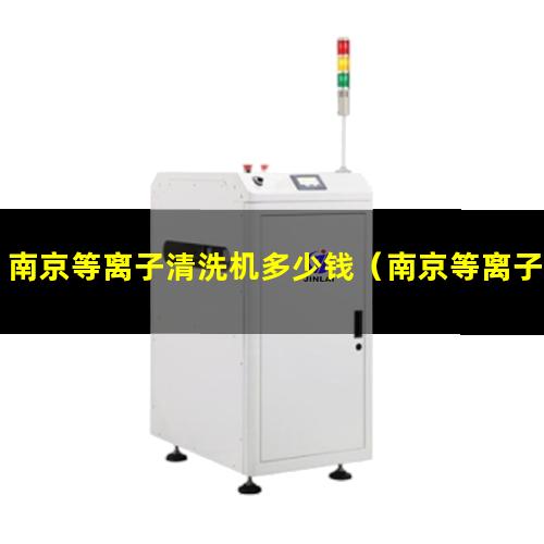 南京等离子清洗机多少钱（南京等离子真空清洗机生产）