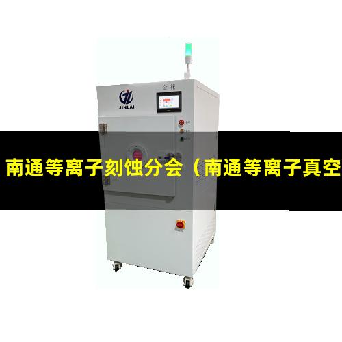 南通等离子刻蚀分会（南通等离子真空清洗机供应商）