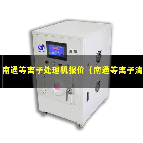 南通等离子处理机报价（南通等离子清洗机厂家排名）