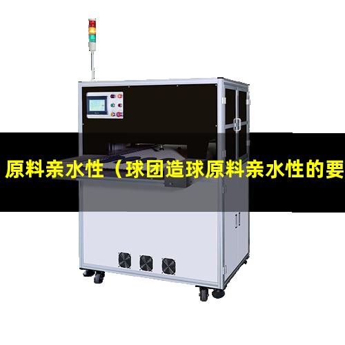 原料亲水性（球团造球原料亲水性的要求）原料亲水性如何试验