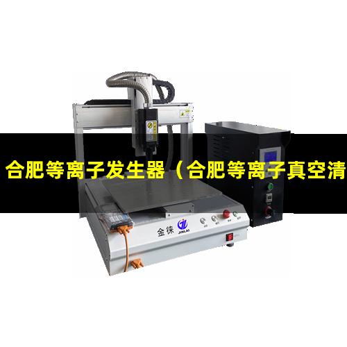 合肥等离子发生器（合肥等离子真空清洗机供应商）