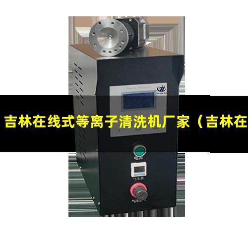 吉林在线式等离子清洗机厂家（吉林在线式等离子清洗机安装方法）