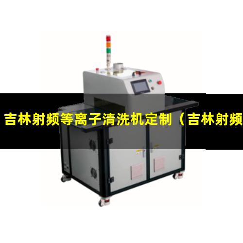 吉林射频等离子清洗机定制（吉林射频等离子清洗机使用方法）