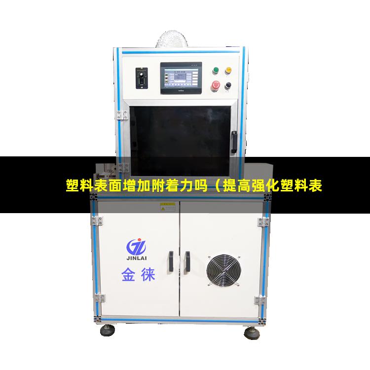 塑料表面增加附着力吗（提高强化塑料表面附着力）