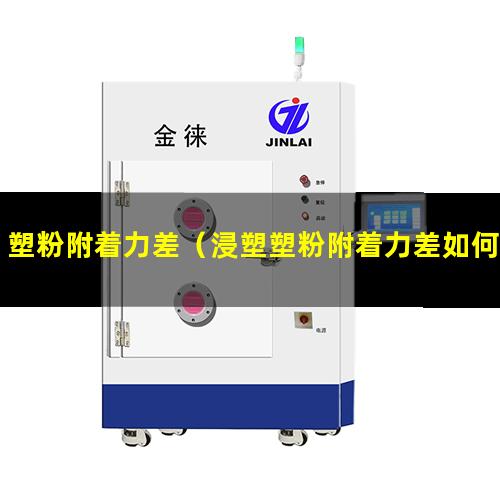塑粉附着力差（浸塑塑粉附着力差如何解决）塑粉附着力差如何解决