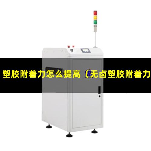 塑胶附着力怎么提高（无卤塑胶附着力促进剂）