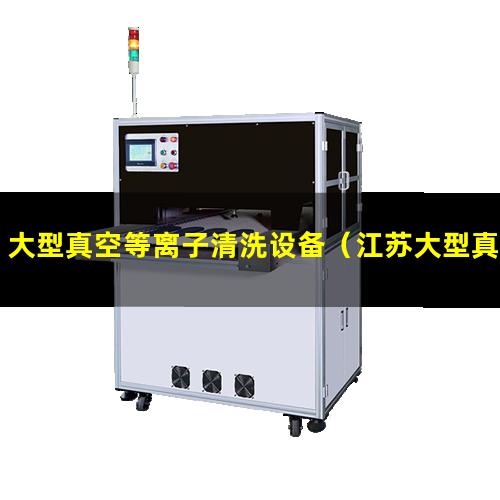 大型真空等离子清洗设备（江苏大型真空等离子清洗机生产厂家）