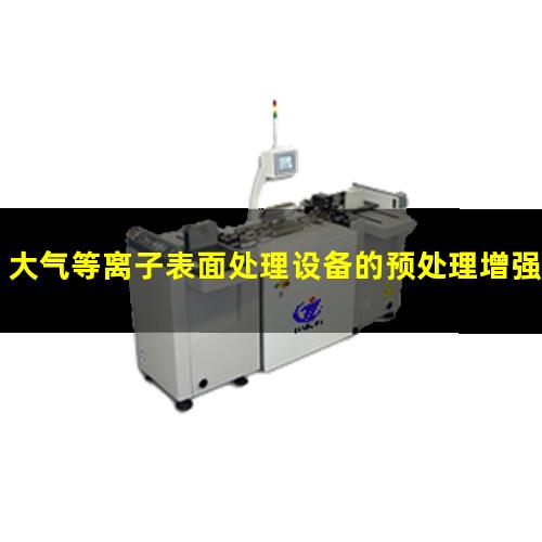 大气等离子表面处理设备的预处理增强材料的表面势能