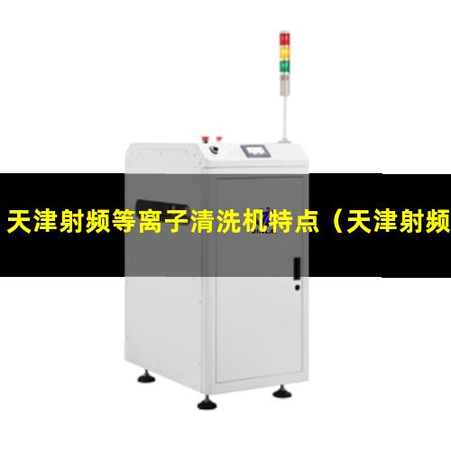 天津射频等离子清洗机特点（天津射频等离子清洗机哪家的价格低）