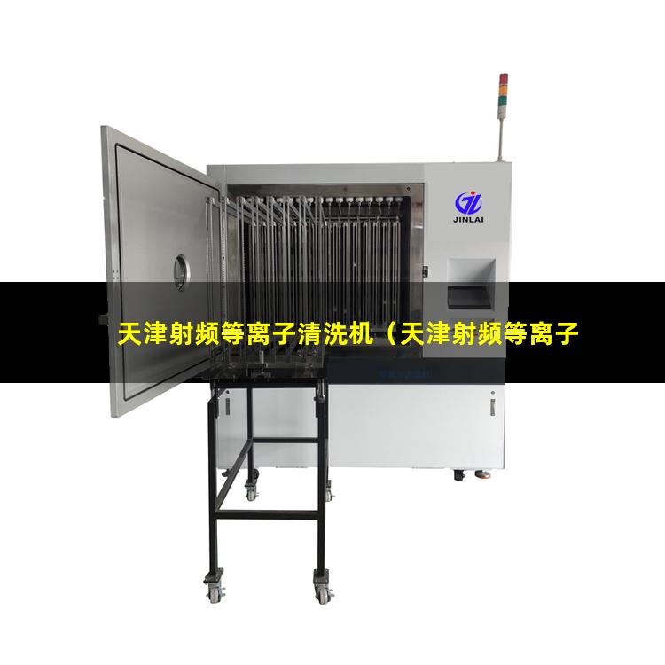 天津射频等离子清洗机（天津射频等离子清洗机厂家报价多少钱）