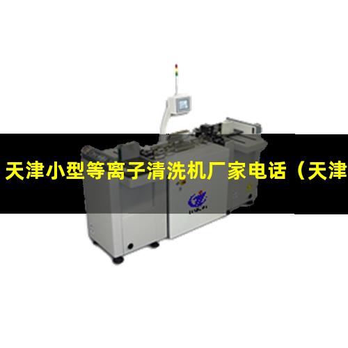 天津小型等离子清洗机厂家电话（天津小型真空等离子清洗机生产商）