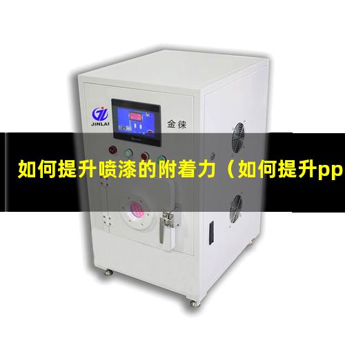 如何提升喷漆的附着力（如何提升pp的表面附着力）