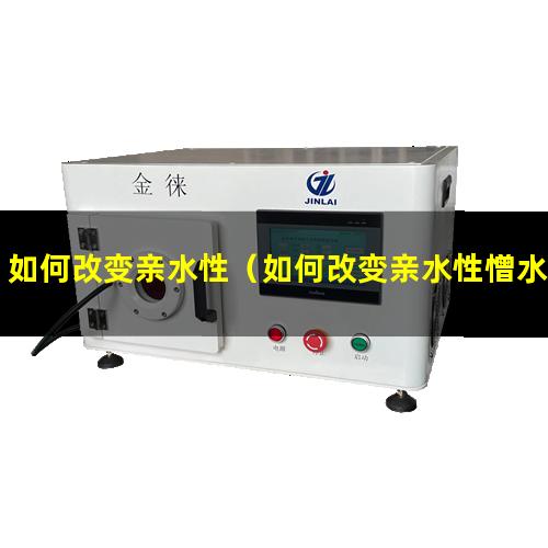 如何改变亲水性（如何改变亲水性憎水性）