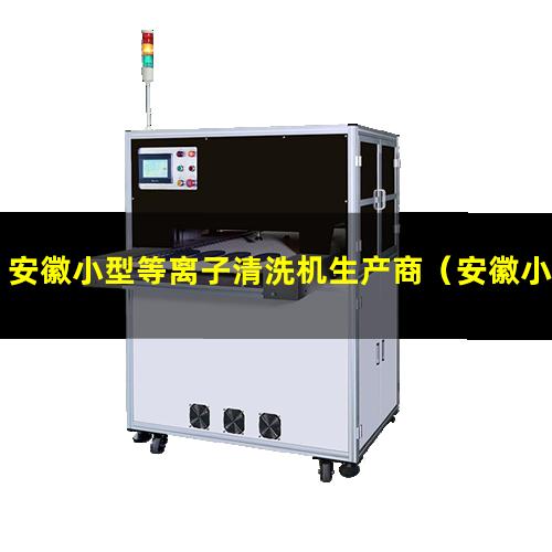 安徽小型等离子清洗机生产商（安徽小型真空等离子清洗机用途）