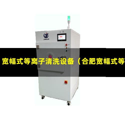 宽幅式等离子清洗设备（合肥宽幅式等离子清洗设备）