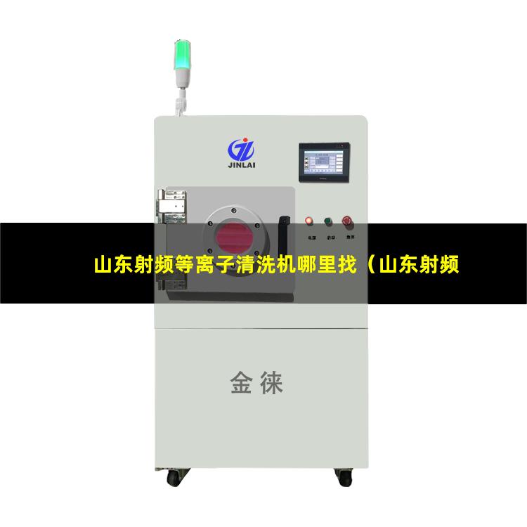 山东射频等离子清洗机哪里找（山东射频等离子清洗机找哪家）