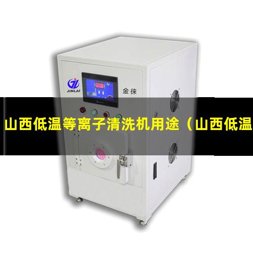 山西低温等离子清洗机用途（山西低温表面等离子处理机维修）