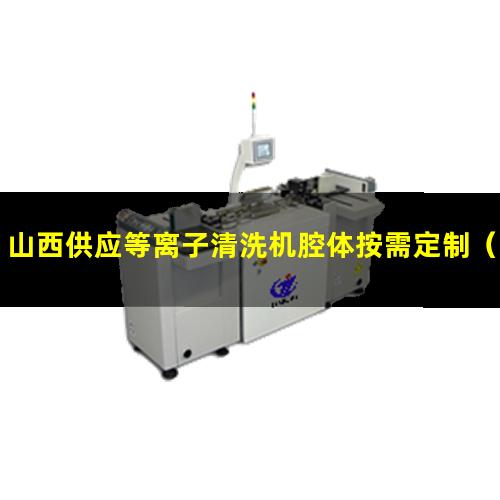 山西供应等离子清洗机腔体按需定制
