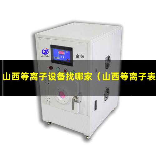 山西等离子设备找哪家（山西等离子表面清洗机技术特点）