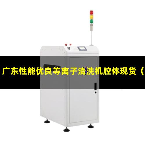 广东性能优良等离子清洗机腔体现货