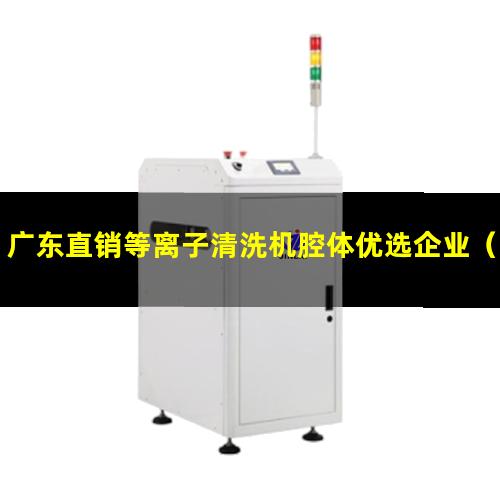 广东直销等离子清洗机腔体优选企业