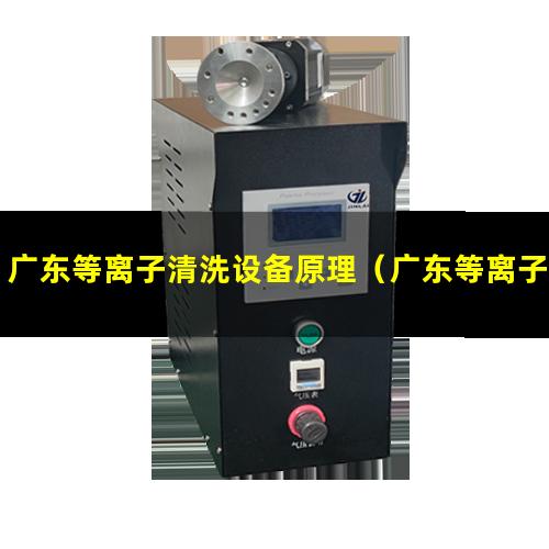 广东等离子清洗设备原理（广东等离子设备清洗机报价）