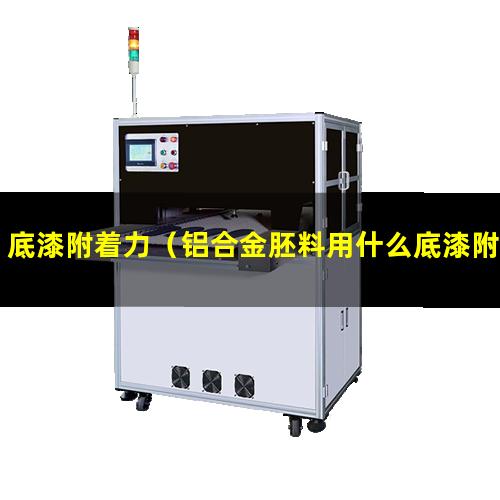 底漆附着力（铝合金胚料用什么底漆附着力最好）