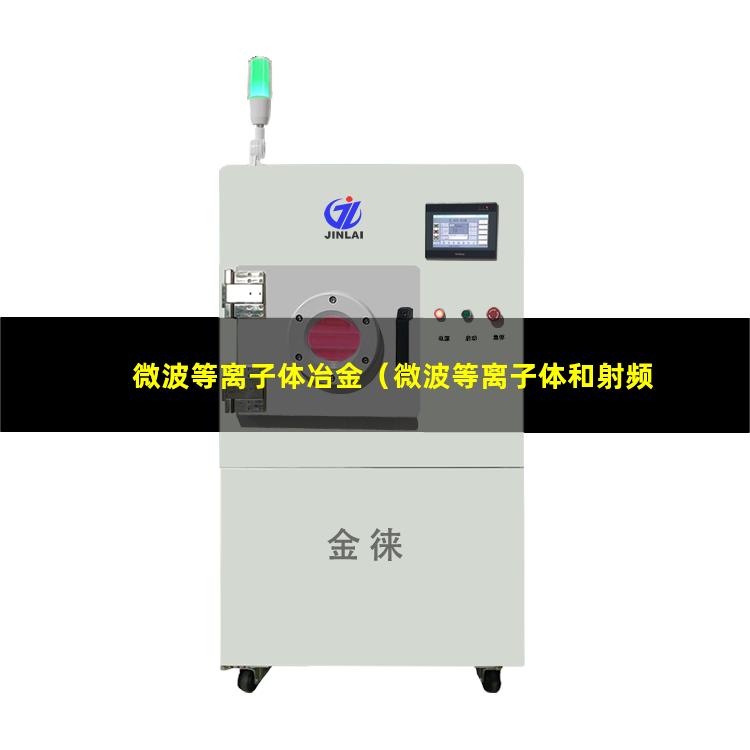 微波等离子体冶金（微波等离子体和射频等离子体的区别）