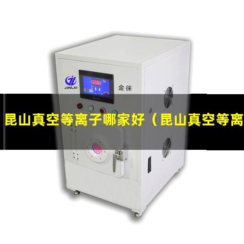 昆山真空等离子哪家好（昆山真空等离子处理机联系方式）