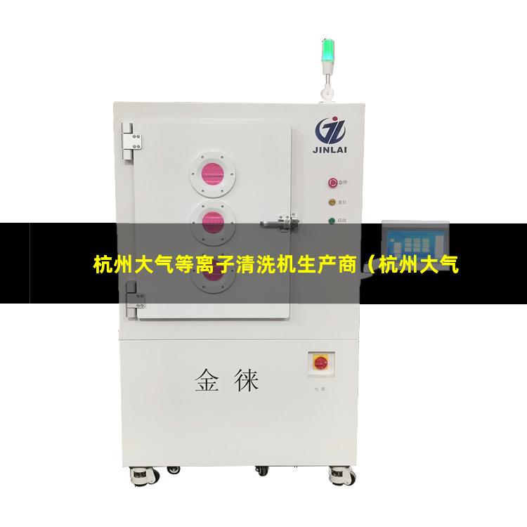 杭州大气等离子清洗机生产商（杭州大气等离子清洗机多少钱）